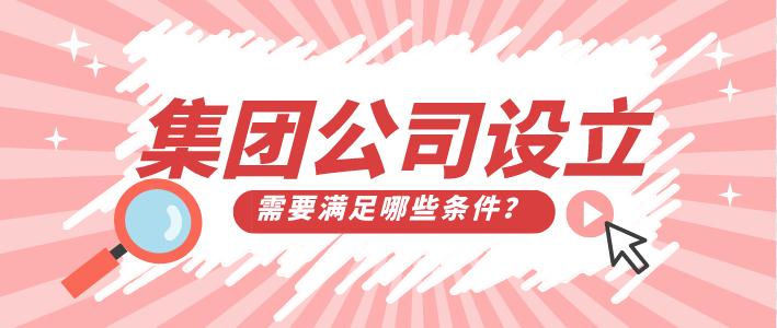 崇阳集团公司设立需要满足哪些条件？